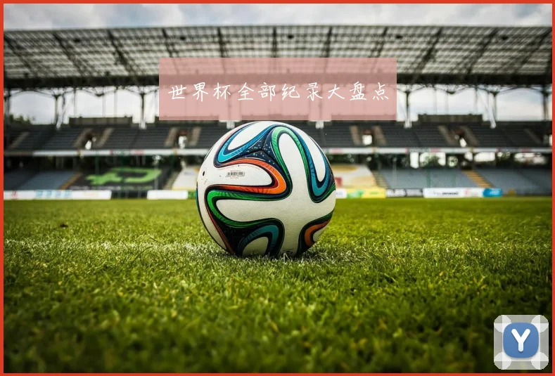 世界杯全部纪录大盘点