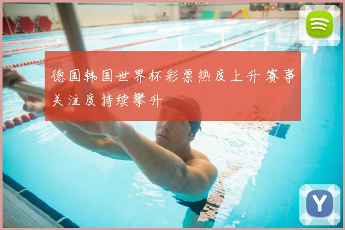 德国韩国世界杯彩票热度上升 赛事关注度持续攀升