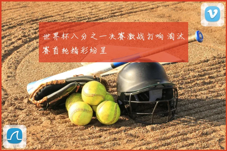 世界杯八分之一决赛激战打响 淘汰赛首轮精彩纷呈