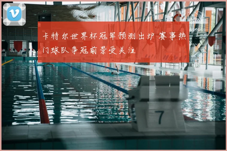 卡特尔世界杯冠军预测出炉 赛事热门球队争冠前景受关注