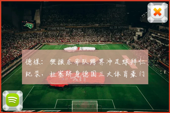 德媒：樊振东率队跨界冲足球拜仁纪录，杜塞跻身德国三大体育豪门