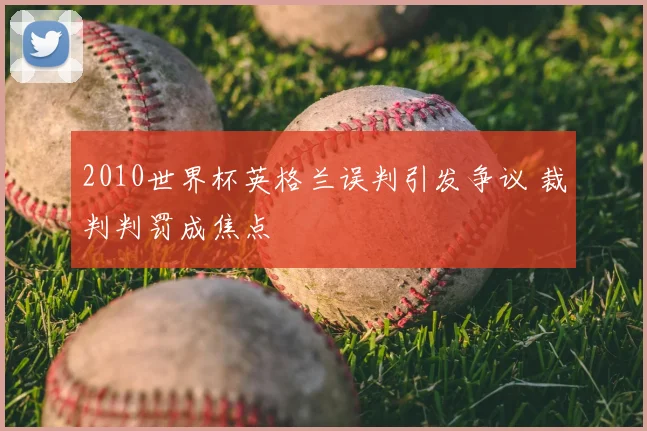 2010世界杯英格兰误判引发争议 裁判判罚成焦点